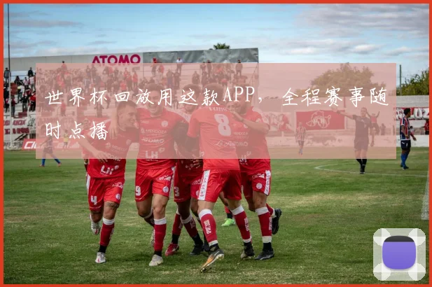 世界杯回放用这款APP,全程赛事随时点播