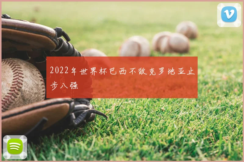 2022年世界杯巴西不敌克罗地亚止步八强