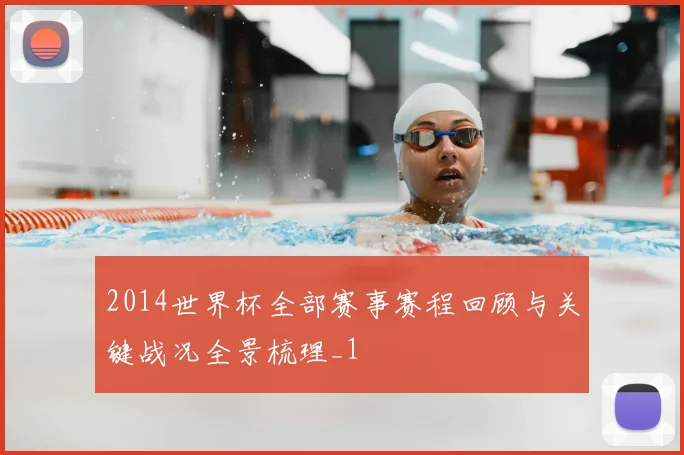 2014世界杯全部赛事赛程回顾与关键战况全景梳理_1