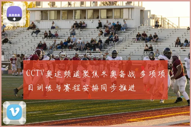 CCTV奥运频道聚焦冬奥备战 多项项目训练与赛程安排同步推进