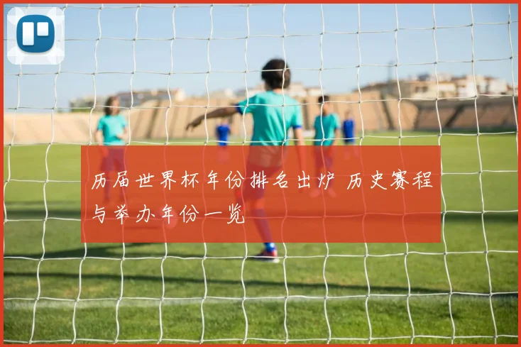 历届世界杯年份排名出炉 历史赛程与举办年份一览