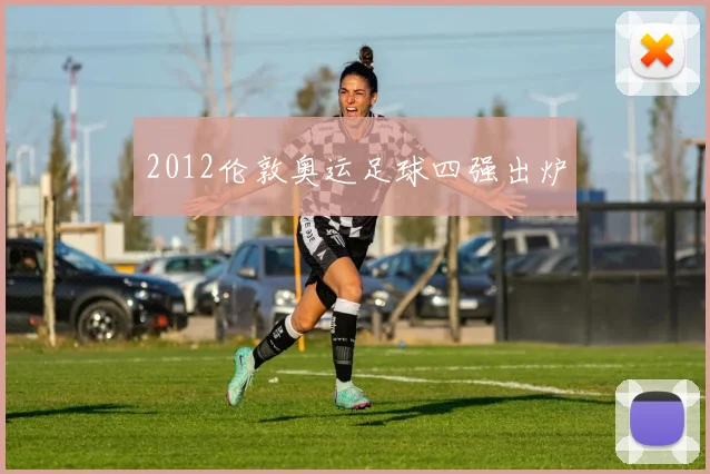 2012伦敦奥运足球四强出炉