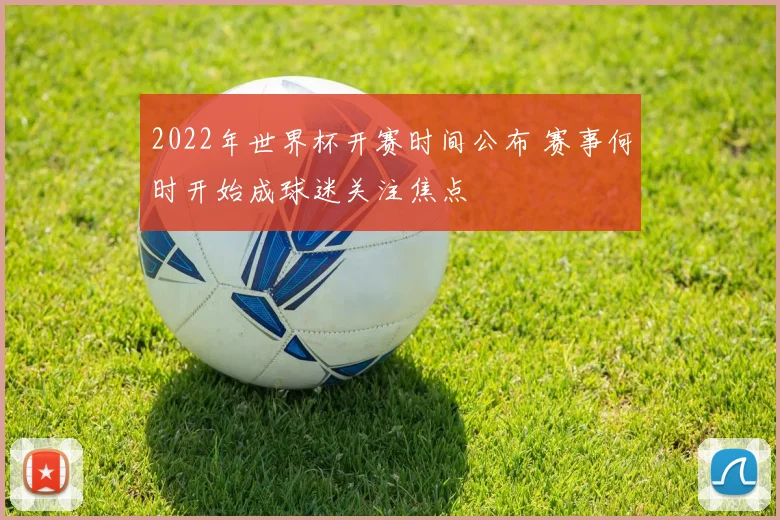 2022年世界杯开赛时间公布 赛事何时开始成球迷关注焦点
