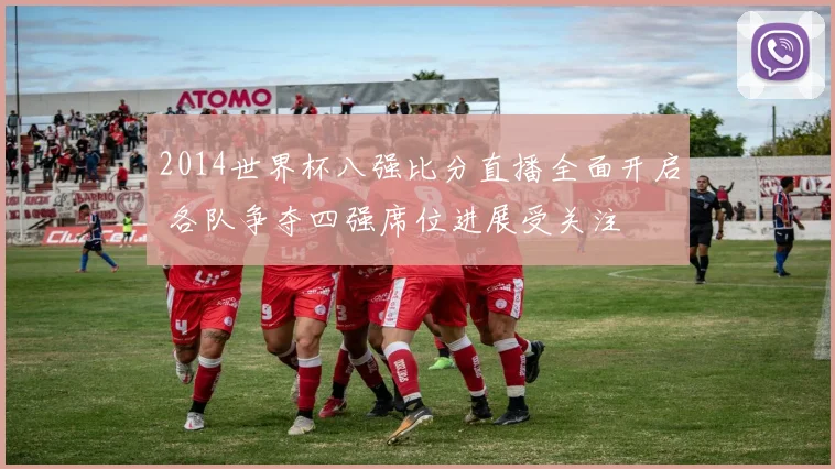2014世界杯八强比分直播全面开启 各队争夺四强席位进展受关注