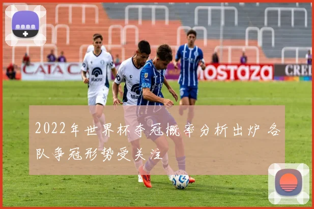 2022年世界杯夺冠概率分析出炉 各队争冠形势受关注