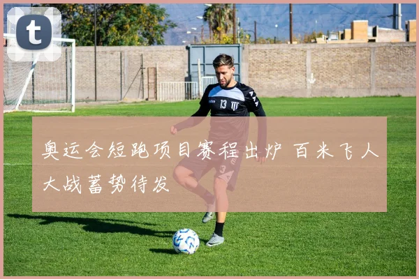 奥运会短跑项目赛程出炉 百米飞人大战蓄势待发