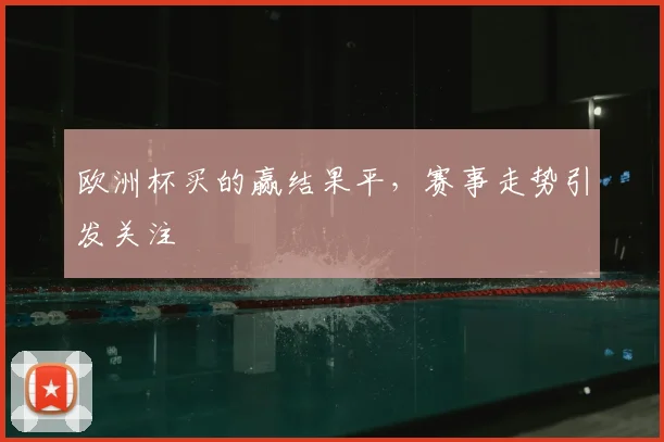 欧洲杯买的赢结果平,赛事走势引发关注