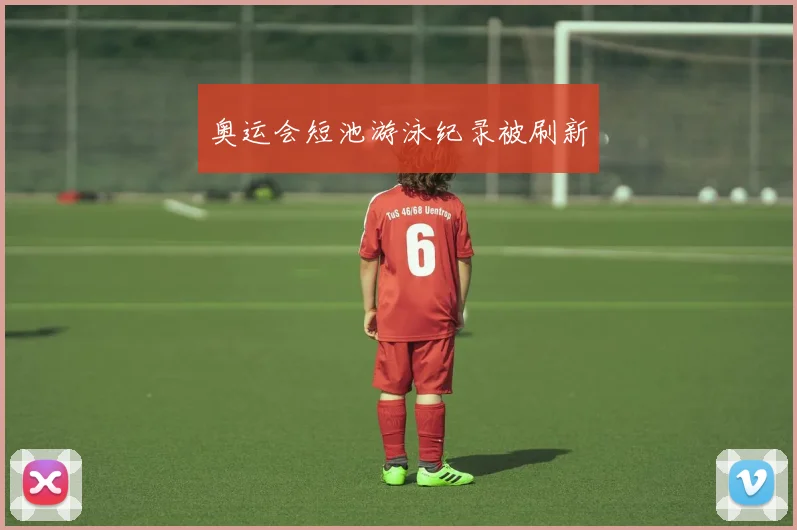 奥运会短池游泳纪录被刷新